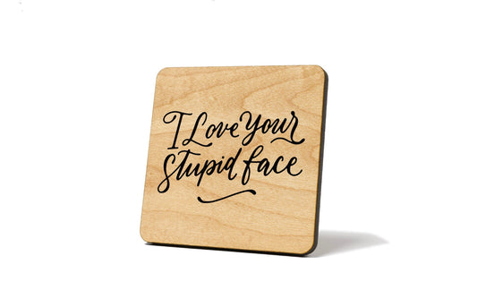 I love your stupid face Coaster