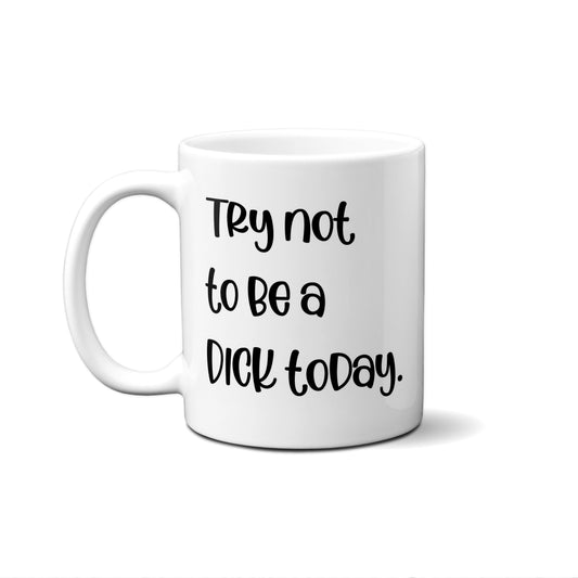 Try Not To Be A Dick Today Quote Mug