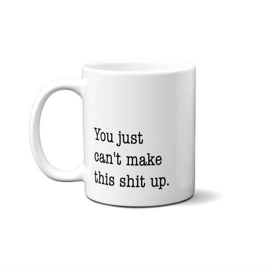 You Just Can't Make This Shit Up. Quote Mug