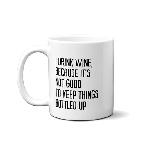 I Drink Wine, Because It's Not Good To Keep Things Bottled Up Quote Mug