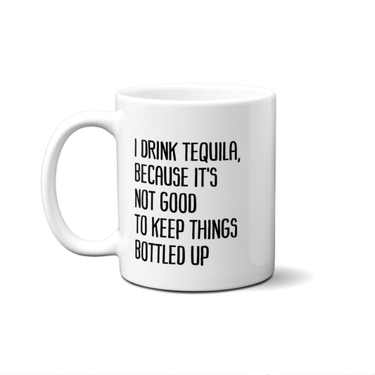 I Drink Tequila, Because It's Not Good To Keep Things Bottled Up Quote Mug