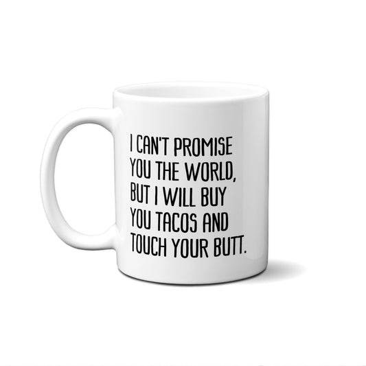 I Can't Promise You The World, But I Will Buy Tacos And Touch Your Butt. Quote Mug