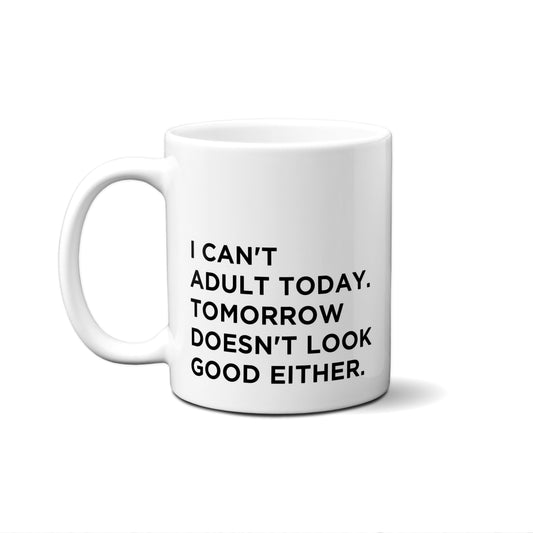 I Can't Adult Today, Tomorrow Doesn't Look Good Either Quote Mug