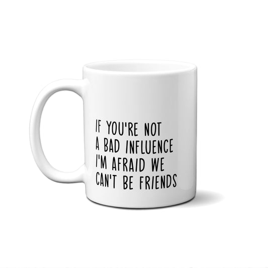 If You're Not A Bad Influence I'm Afraid We Can't Be Friends Quote Mug