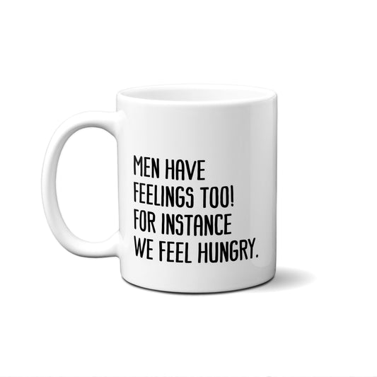 Men Have Feelings Too! For Instance We Feel Hungry Quote Mug