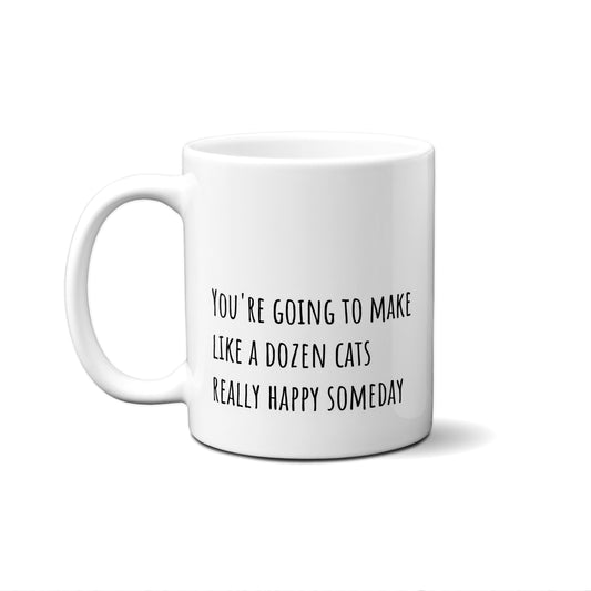 You're Going To Make Like A Dozen Cats Really Happy Someday Quote Mug