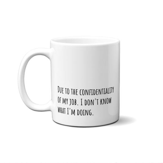 Due To The Confidentiality Of My Job. I Don't Know What I'M Doing. Quote Mug