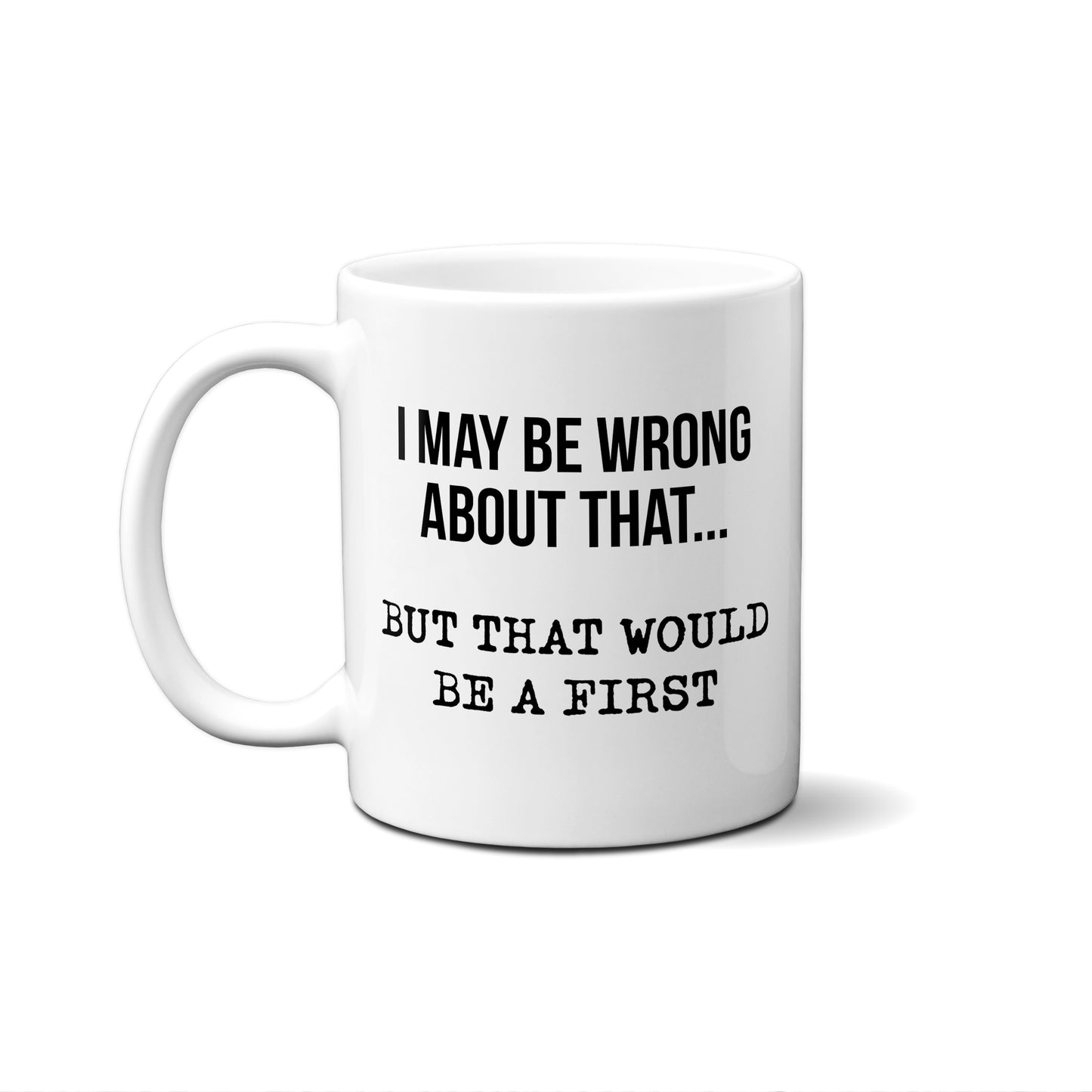 I May Be Wrong About That… But That Would Be A First. Quote Mug