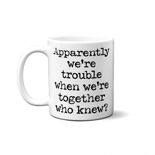 Apparently We're Trouble When We're Together. Who Knew? Quote Mug