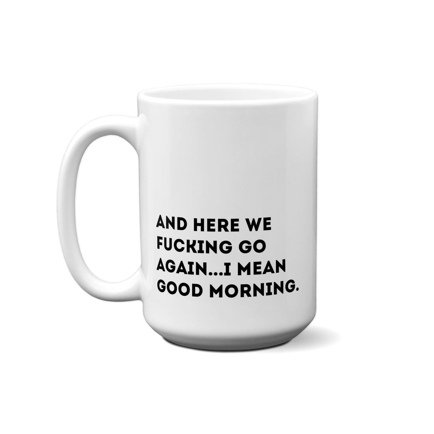 And Here We Fucking Go Again...I Mean Good Morning. Quote Mug