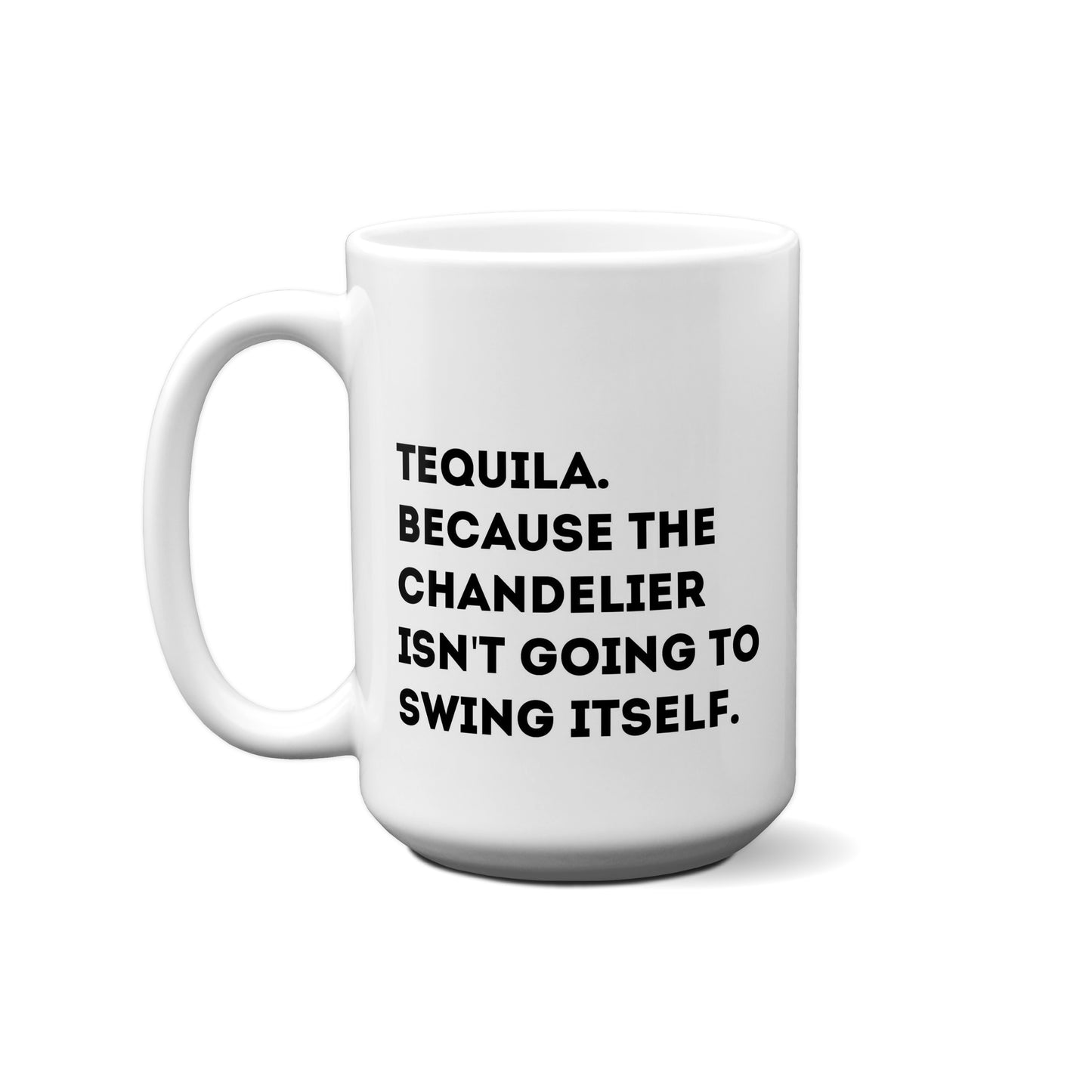 Tequila Because The Chandelier Isn't Going To Swing Itself. Quote Mug