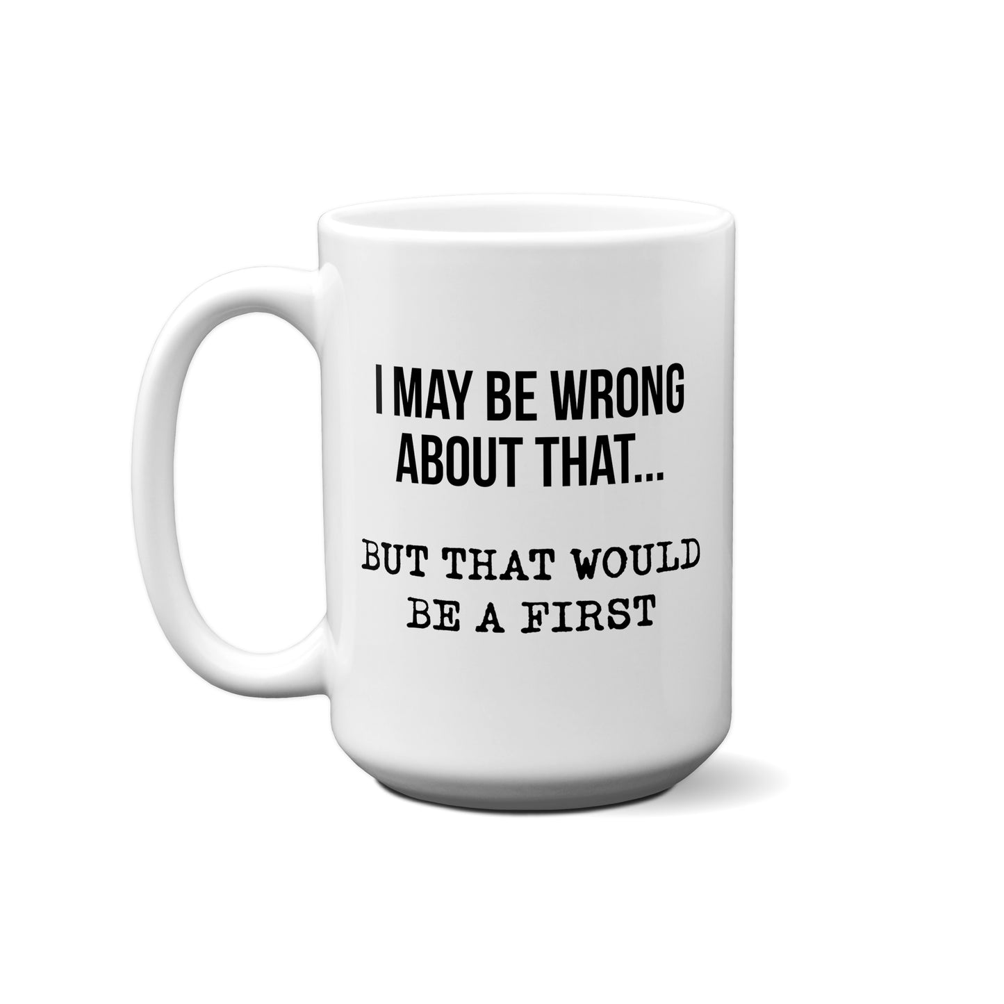 I May Be Wrong About That… But That Would Be A First. Quote Mug