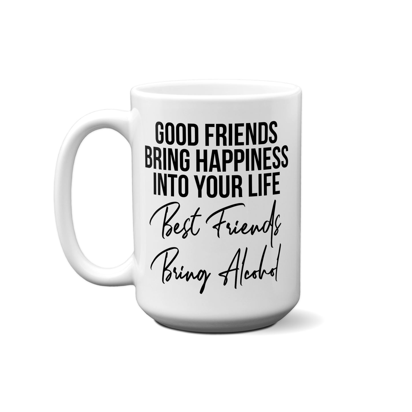 Good Friends Bring Happiness Into Your Life. Best Friends Bring Alcohol Quote Mug