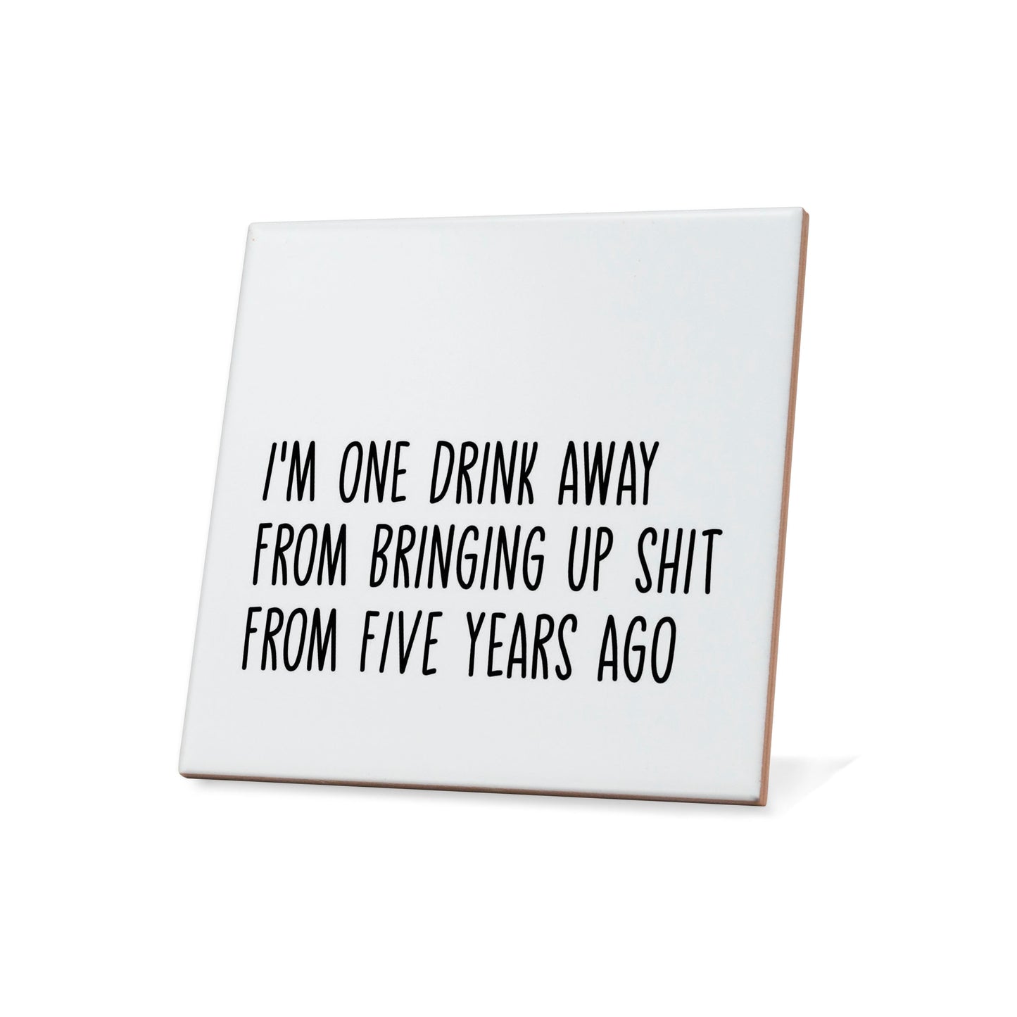 I'm One Drink Away From Bringing Up Shit From Five Years Ago Quote Coaster