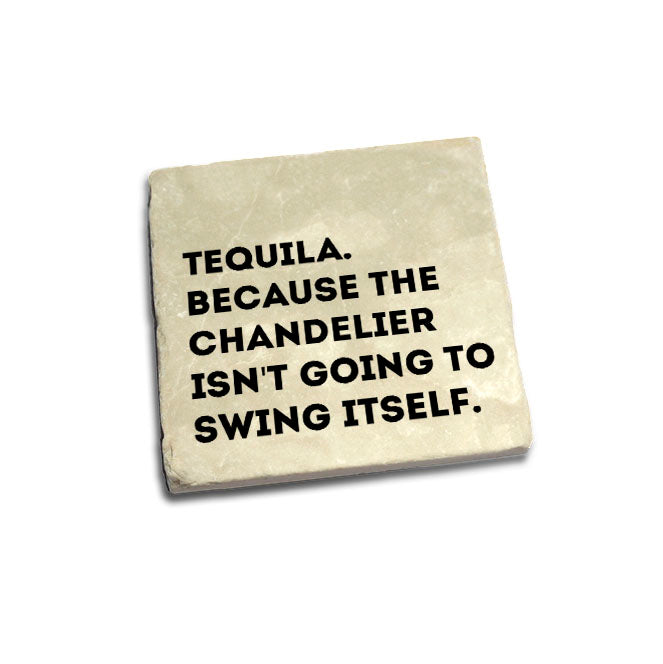 Tequila because the chandelier isn't going to swing itself. Quote Coaster