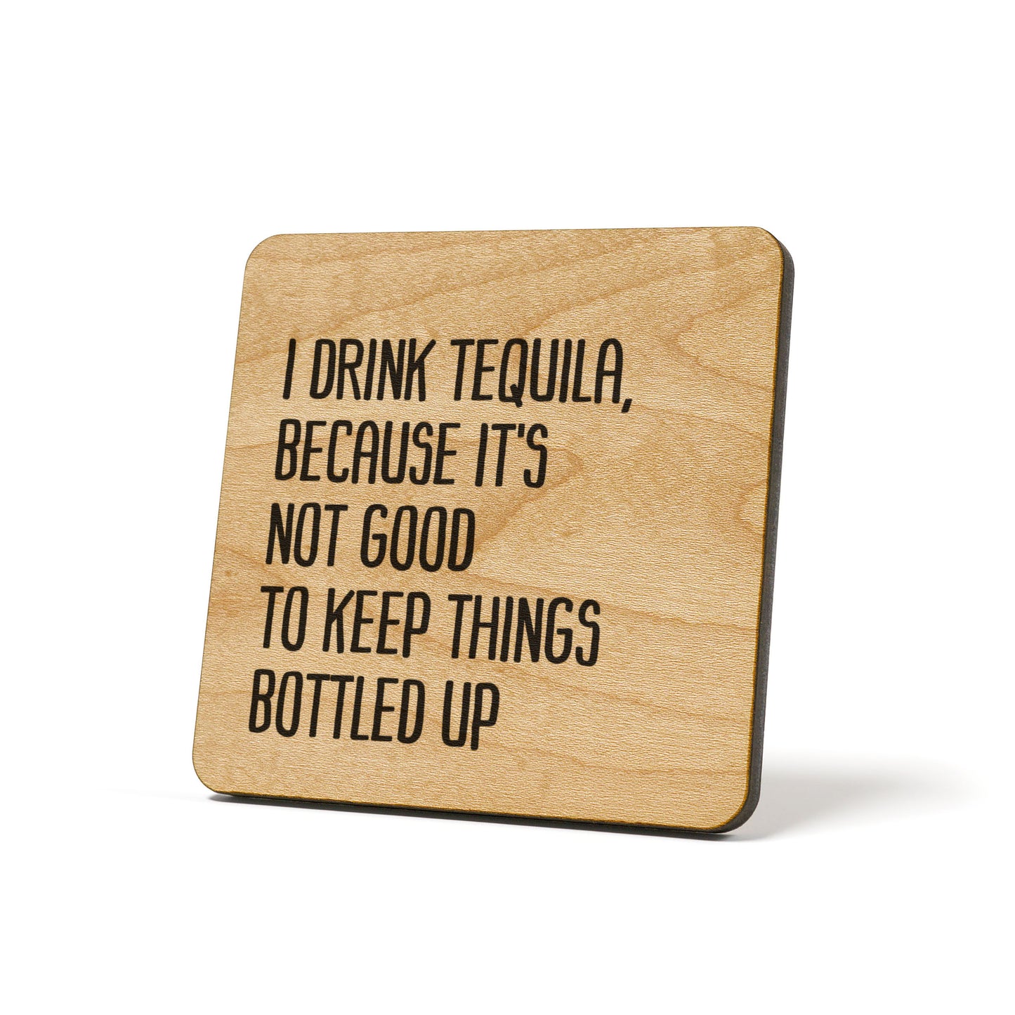 I Drink Tequila , Because It's Not Good To Keep Things Bottled Up Quote Coaster